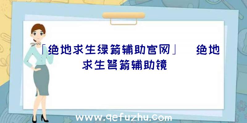 「绝地求生绿箭辅助官网」|绝地求生弩箭辅助镜